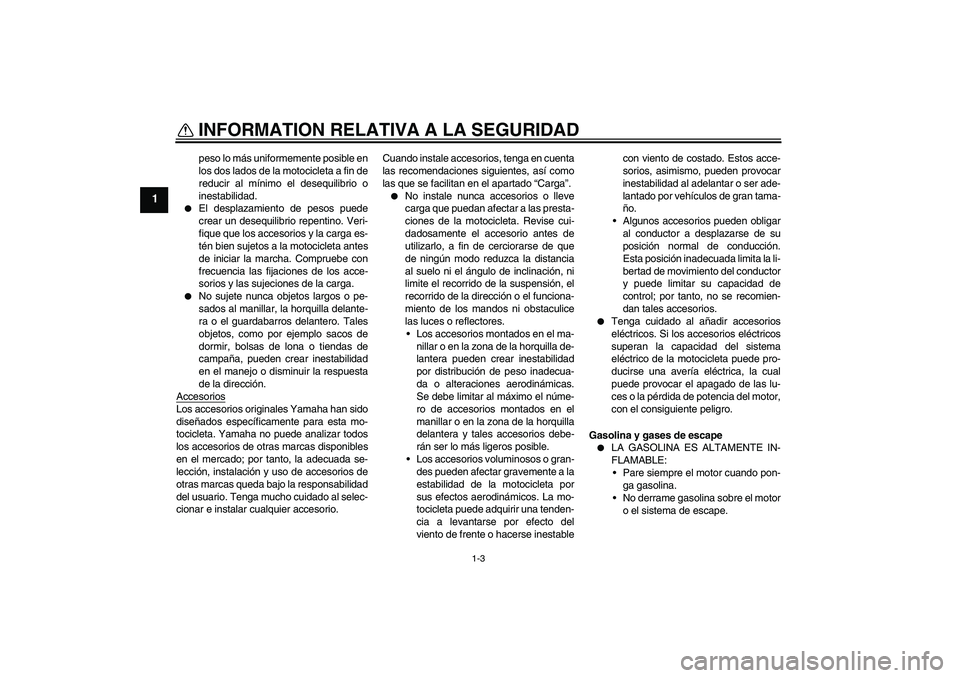 YAMAHA FJR1300A 2004  Manuale de Empleo (in Spanish) INFORMATION RELATIVA A LA SEGURIDAD
1-3
1
peso lo más uniformemente posible en
los dos lados de la motocicleta a fin de
reducir al mínimo el desequilibrio o
inestabilidad.

El desplazamiento de pes
