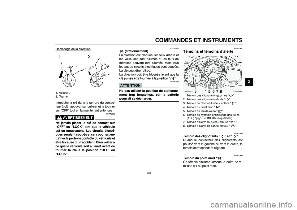 YAMAHA FJR1300A 2004  Notices Demploi (in French) COMMANDES ET INSTRUMENTS
3-3
3
Déblocage de la directionIntroduire la clé dans la serrure du contac-
teur à clé, appuyer sur celle-ci et la tourner
sur “OFF” tout en la maintenant enfoncée.
A