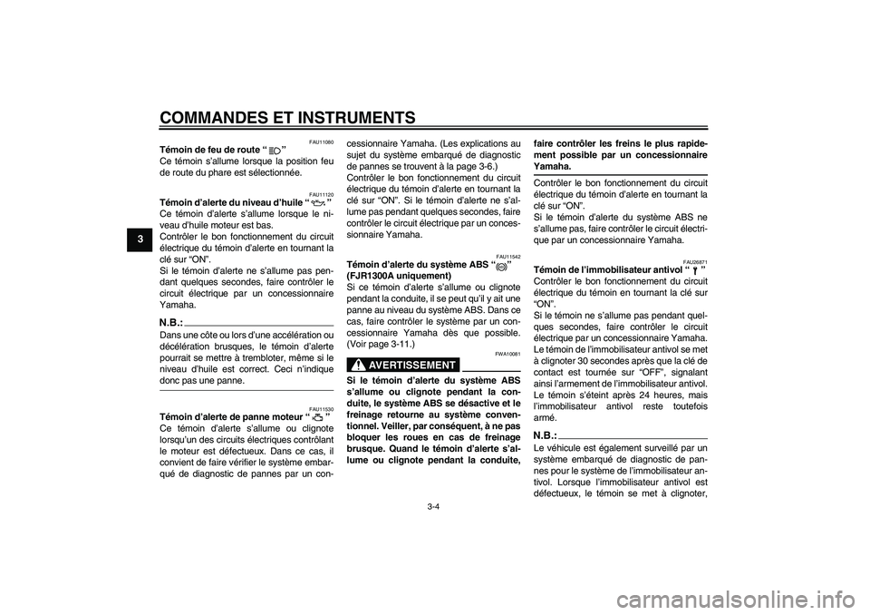 YAMAHA FJR1300A 2004  Notices Demploi (in French) COMMANDES ET INSTRUMENTS
3-4
3
FAU11080
Témoin de feu de route “” 
Ce témoin s’allume lorsque la position feu
de route du phare est sélectionnée.
FAU11120
Témoin d’alerte du niveau d’hu