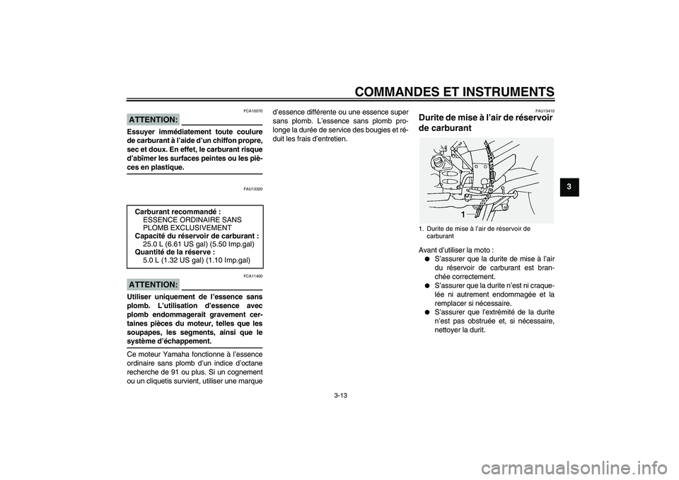 YAMAHA FJR1300A 2004  Notices Demploi (in French) COMMANDES ET INSTRUMENTS
3-13
3
ATTENTION:
FCA10070
Essuyer immédiatement toute coulure
de carburant à l’aide d’un chiffon propre,
sec et doux. En effet, le carburant risque
d’abîmer les surf
