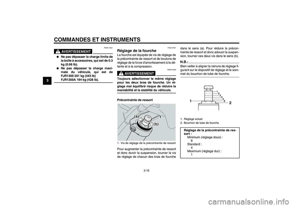 YAMAHA FJR1300A 2004  Notices Demploi (in French) COMMANDES ET INSTRUMENTS
3-16
3
AVERTISSEMENT
FWA11421

Ne pas dépasser la charge limite de
la boîte à accessoires, qui est de 0.3
kg (0.66 lb).

Ne pas dépasser la charge maxi-
male du véhicul