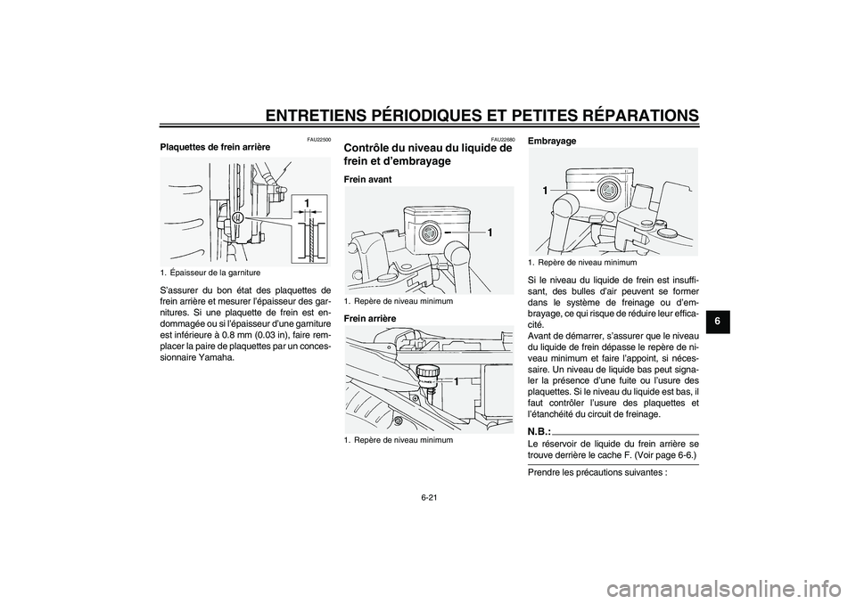 YAMAHA FJR1300A 2004  Notices Demploi (in French) ENTRETIENS PÉRIODIQUES ET PETITES RÉPARATIONS
6-21
6
FAU22500
Plaquettes de frein arrière
S’assurer du bon état des plaquettes de
frein arrière et mesurer l’épaisseur des gar-
nitures. Si un