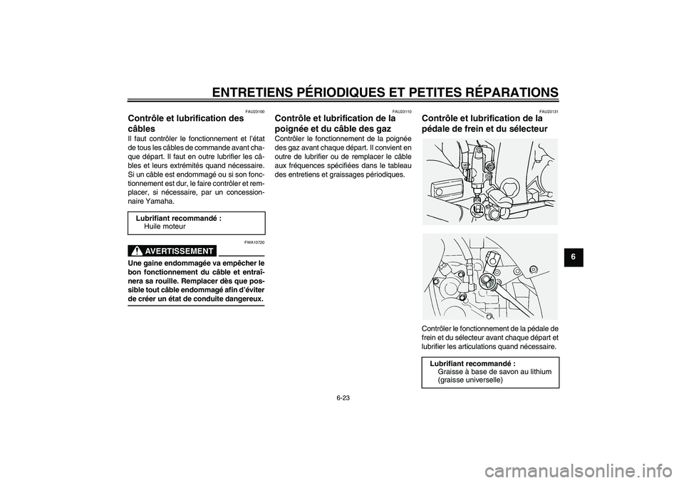 YAMAHA FJR1300A 2004  Notices Demploi (in French) ENTRETIENS PÉRIODIQUES ET PETITES RÉPARATIONS
6-23
6
FAU23100
Contrôle et lubrification des 
câbles Il faut contrôler le fonctionnement et l’état
de tous les câbles de commande avant cha-
que