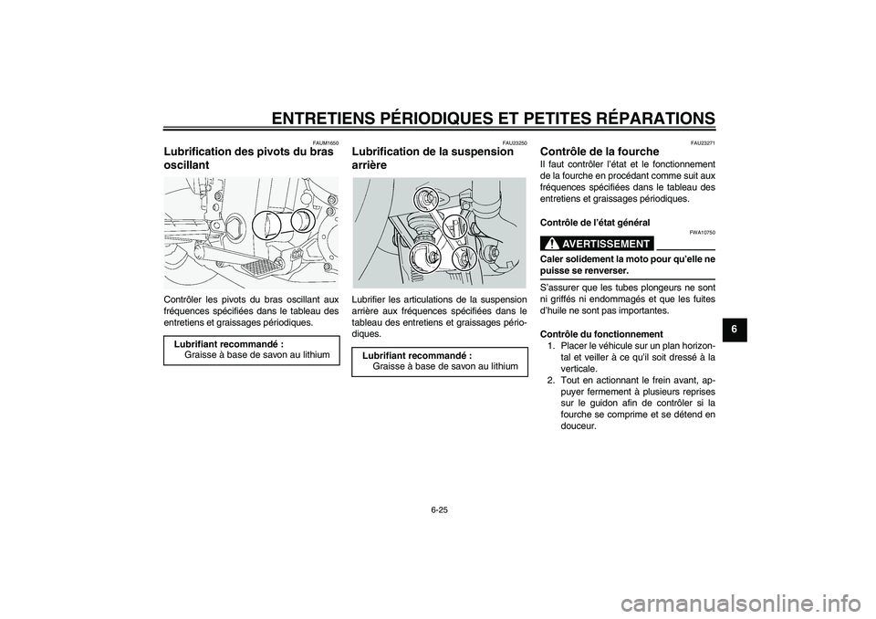 YAMAHA FJR1300A 2004  Notices Demploi (in French) ENTRETIENS PÉRIODIQUES ET PETITES RÉPARATIONS
6-25
6
FAUM1650
Lubrification des pivots du bras 
oscillant Contrôler les pivots du bras oscillant aux
fréquences spécifiées dans le tableau des
ent