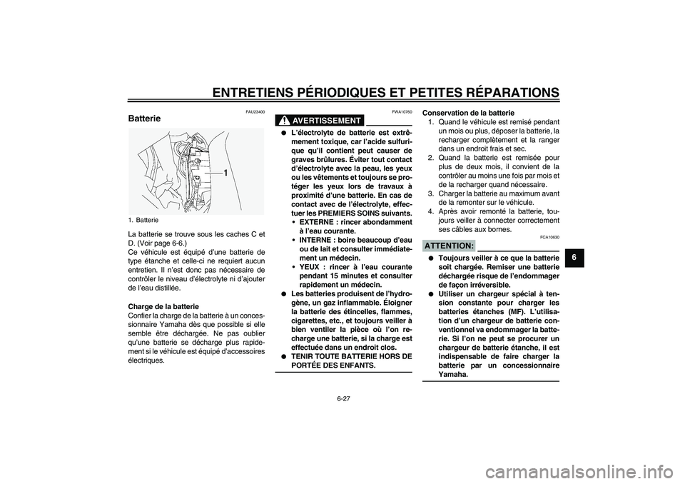 YAMAHA FJR1300A 2004  Notices Demploi (in French) ENTRETIENS PÉRIODIQUES ET PETITES RÉPARATIONS
6-27
6
FAU23400
Batterie La batterie se trouve sous les caches C et
D. (Voir page 6-6.)
Ce véhicule est équipé d’une batterie de
type étanche et c