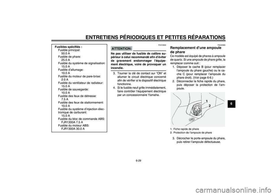 YAMAHA FJR1300A 2004  Notices Demploi (in French) ENTRETIENS PÉRIODIQUES ET PETITES RÉPARATIONS
6-29
6
ATTENTION:
FCA10640
Ne pas utiliser de fusible de calibre su-
périeur à celui recommandé afin d’éviter
de gravement endommager l’équipe-