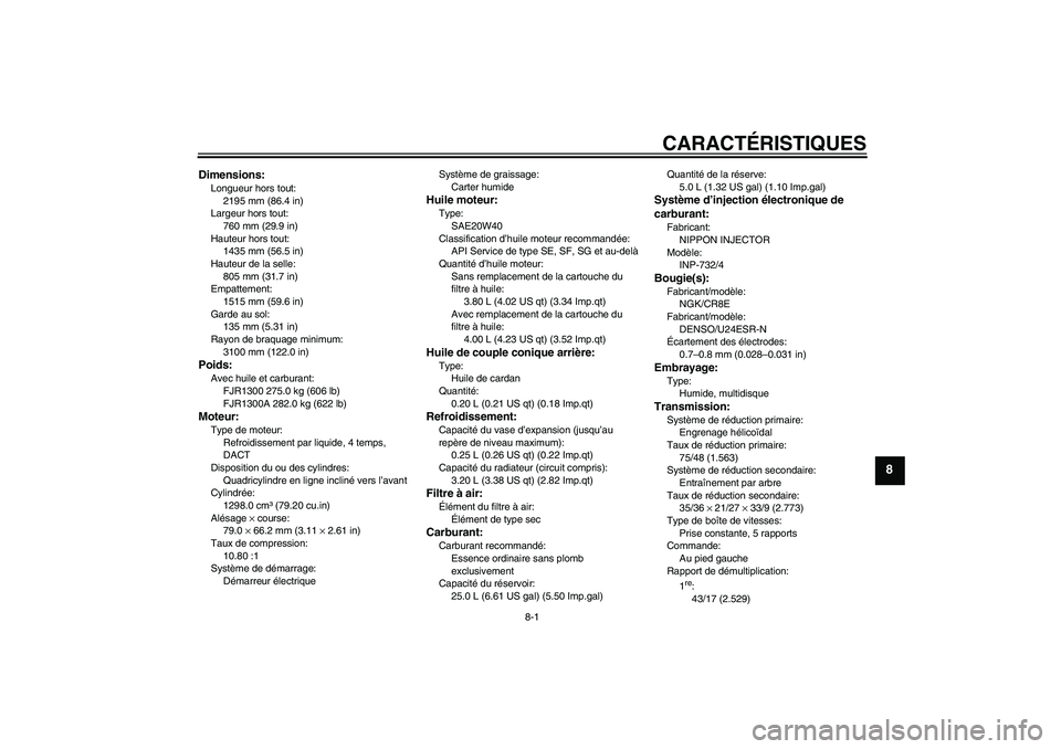 YAMAHA FJR1300A 2004  Notices Demploi (in French) CARACTÉRISTIQUES
8-1
8
Dimensions:Longueur hors tout:
2195 mm (86.4 in)
Largeur hors tout:
760 mm (29.9 in)
Hauteur hors tout:
1435 mm (56.5 in)
Hauteur de la selle:
805 mm (31.7 in)
Empattement:
151