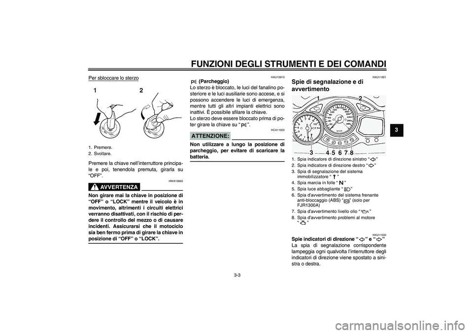 YAMAHA FJR1300A 2004  Manuale duso (in Italian) FUNZIONI DEGLI STRUMENTI E DEI COMANDI
3-3
3
Per sbloccare lo sterzoPremere la chiave nell’interruttore principa-
le e poi, tenendola premuta, girarla su
“OFF”.
AVVERTENZA
HWA10060
Non girare ma