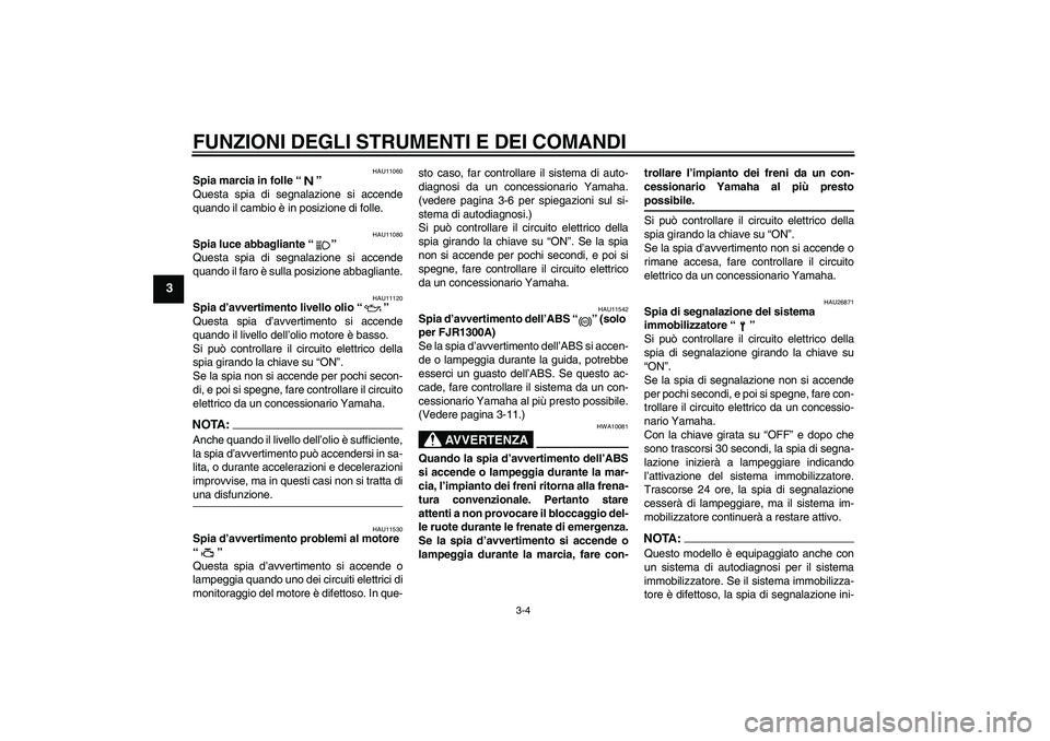 YAMAHA FJR1300A 2004  Manuale duso (in Italian) FUNZIONI DEGLI STRUMENTI E DEI COMANDI
3-4
3
HAU11060
Spia marcia in folle “” 
Questa spia di segnalazione si accende
quando il cambio è in posizione di folle.
HAU11080
Spia luce abbagliante “