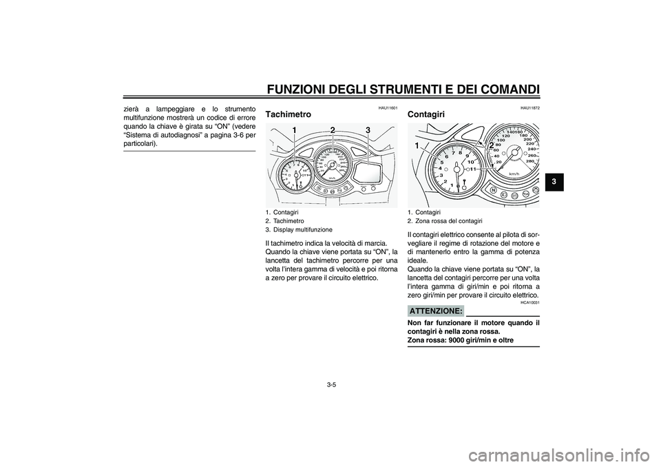 YAMAHA FJR1300A 2004  Manuale duso (in Italian) FUNZIONI DEGLI STRUMENTI E DEI COMANDI
3-5
3
zierà a lampeggiare e lo strumento
multifunzione mostrerà un codice di errore
quando la chiave è girata su “ON” (vedere
“Sistema di autodiagnosi