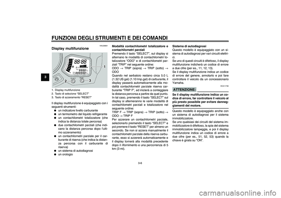 YAMAHA FJR1300A 2004  Manuale duso (in Italian) FUNZIONI DEGLI STRUMENTI E DEI COMANDI
3-6
3
HAU26861
Display multifunzione Il display multifunzione è equipaggiato con i
seguenti strumenti:
un indicatore livello carburante

un termometro del liq