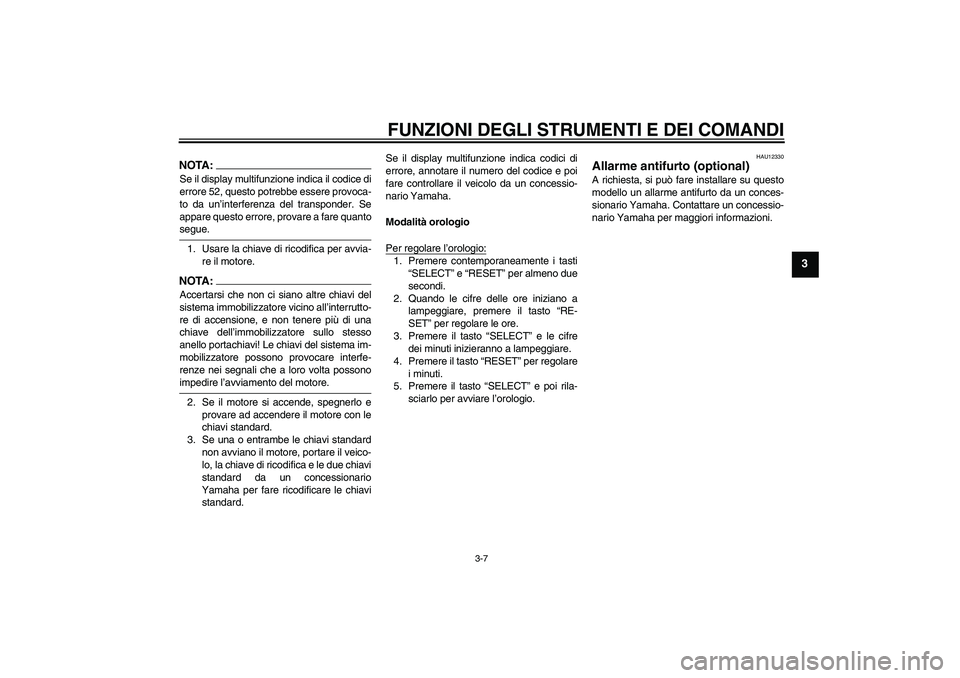 YAMAHA FJR1300A 2004  Manuale duso (in Italian) FUNZIONI DEGLI STRUMENTI E DEI COMANDI
3-7
3
NOTA:Se il display multifunzione indica il codice di
errore 52, questo potrebbe essere provoca-
to da un’interferenza del transponder. Se
appare questo e