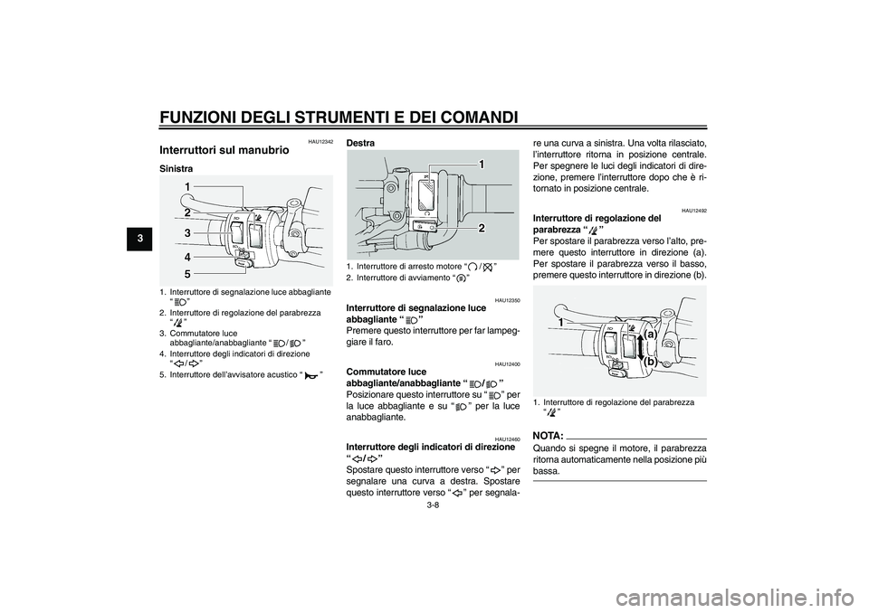 YAMAHA FJR1300A 2004  Manuale duso (in Italian) FUNZIONI DEGLI STRUMENTI E DEI COMANDI
3-8
3
HAU12342
Interruttori sul manubrio SinistraDestra
HAU12350
Interruttore di segnalazione luce 
abbagliante “” 
Premere questo interruttore per far lampe