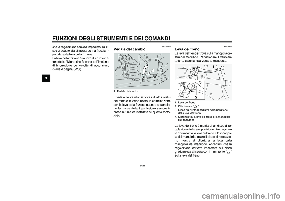 YAMAHA FJR1300A 2004  Manuale duso (in Italian) FUNZIONI DEGLI STRUMENTI E DEI COMANDI
3-10
3
che la regolazione corretta impostata sul di-
sco graduato sia allineata con la freccia ri-
portata sulla leva della frizione.
La leva della frizione è m