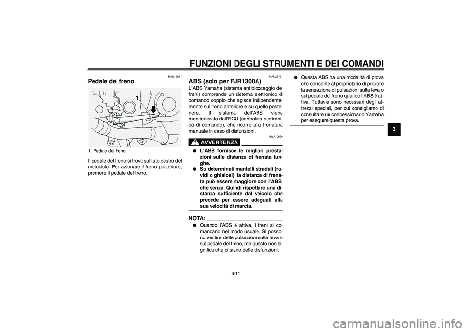 YAMAHA FJR1300A 2004  Manuale duso (in Italian) FUNZIONI DEGLI STRUMENTI E DEI COMANDI
3-11
3
HAU12941
Pedale del freno Il pedale del freno si trova sul lato destro del
motociclo. Per azionare il freno posteriore,
premere il pedale del freno.
HAU26