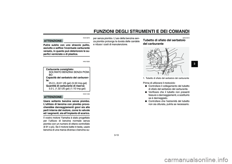YAMAHA FJR1300A 2004  Manuale duso (in Italian) FUNZIONI DEGLI STRUMENTI E DEI COMANDI
3-13
3
ATTENZIONE:
HCA10070
Pulire subito con uno straccio pulito,
asciutto e soffice l’eventuale carburante
versato, in quanto può deteriorare le su-perfici 