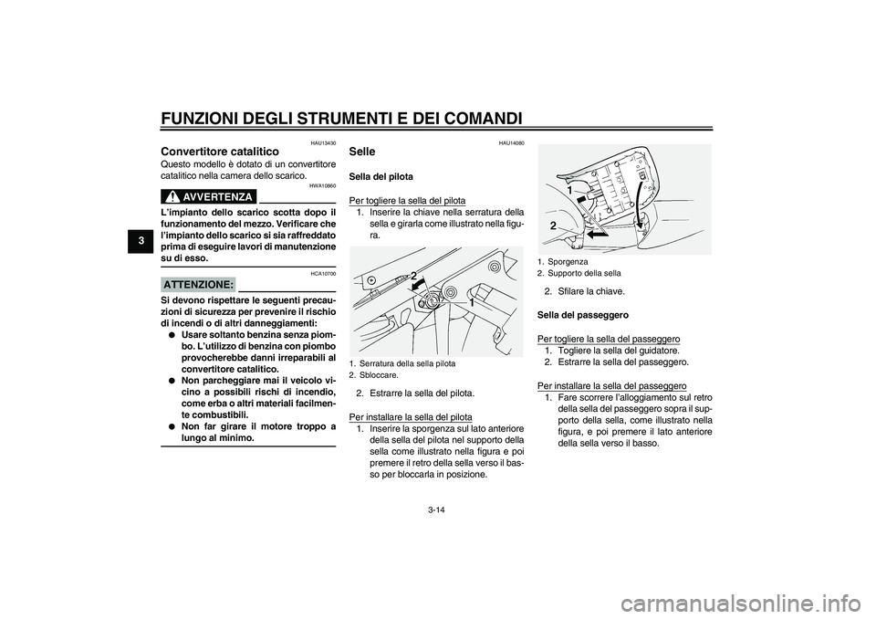 YAMAHA FJR1300A 2004  Manuale duso (in Italian) FUNZIONI DEGLI STRUMENTI E DEI COMANDI
3-14
3
HAU13430
Convertitore catalitico Questo modello è dotato di un convertitore
catalitico nella camera dello scarico.
AVVERTENZA
HWA10860
L’impianto dello