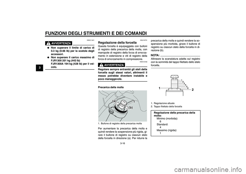 YAMAHA FJR1300A 2004  Manuale duso (in Italian) FUNZIONI DEGLI STRUMENTI E DEI COMANDI
3-16
3
AVVERTENZA
HWA11421

Non superare il limite di carico di
0.3 kg (0.66 lb) per la scatola degli
accessori.

Non superare il carico massimo di
FJR1300 201