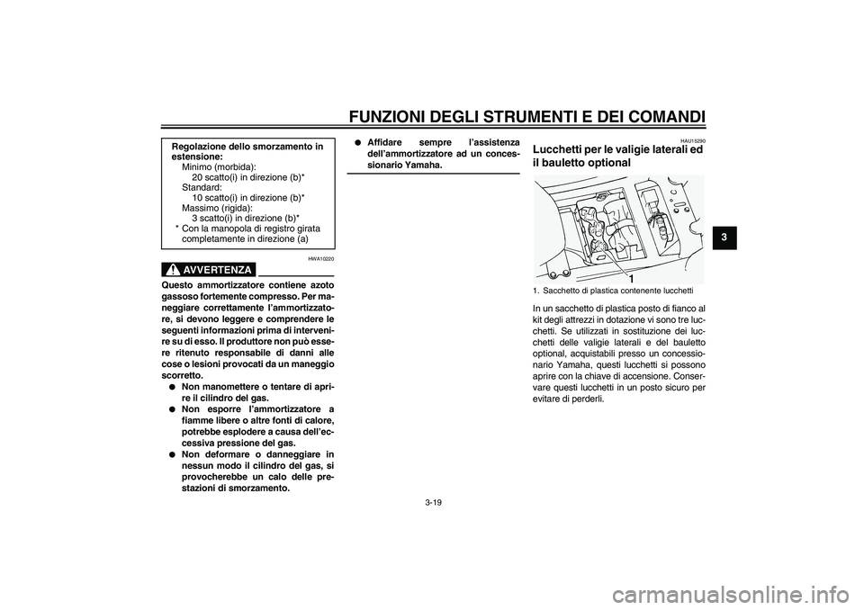 YAMAHA FJR1300A 2004  Manuale duso (in Italian) FUNZIONI DEGLI STRUMENTI E DEI COMANDI
3-19
3
AVVERTENZA
HWA10220
Questo ammortizzatore contiene azoto
gassoso fortemente compresso. Per ma-
neggiare correttamente l’ammortizzato-
re, si devono legg