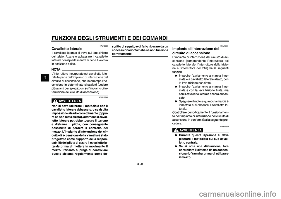 YAMAHA FJR1300A 2004  Manuale duso (in Italian) FUNZIONI DEGLI STRUMENTI E DEI COMANDI
3-20
3
HAU15300
Cavalletto laterale Il cavalletto laterale si trova sul lato sinistro
del telaio. Alzare o abbassare il cavalletto
laterale con il piede mentre s