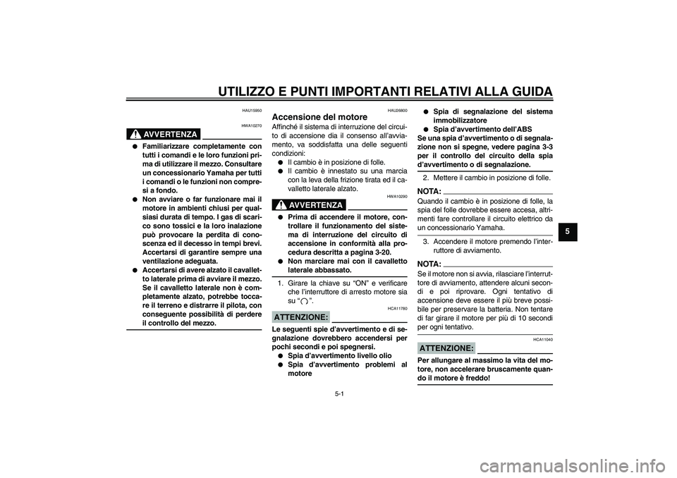 YAMAHA FJR1300A 2004  Manuale duso (in Italian) UTILIZZO E PUNTI IMPORTANTI RELATIVI ALLA GUIDA
5-1
5
HAU15950
AVVERTENZA
HWA10270

Familiarizzare completamente con
tutti i comandi e le loro funzioni pri-
ma di utilizzare il mezzo. Consultare
un c