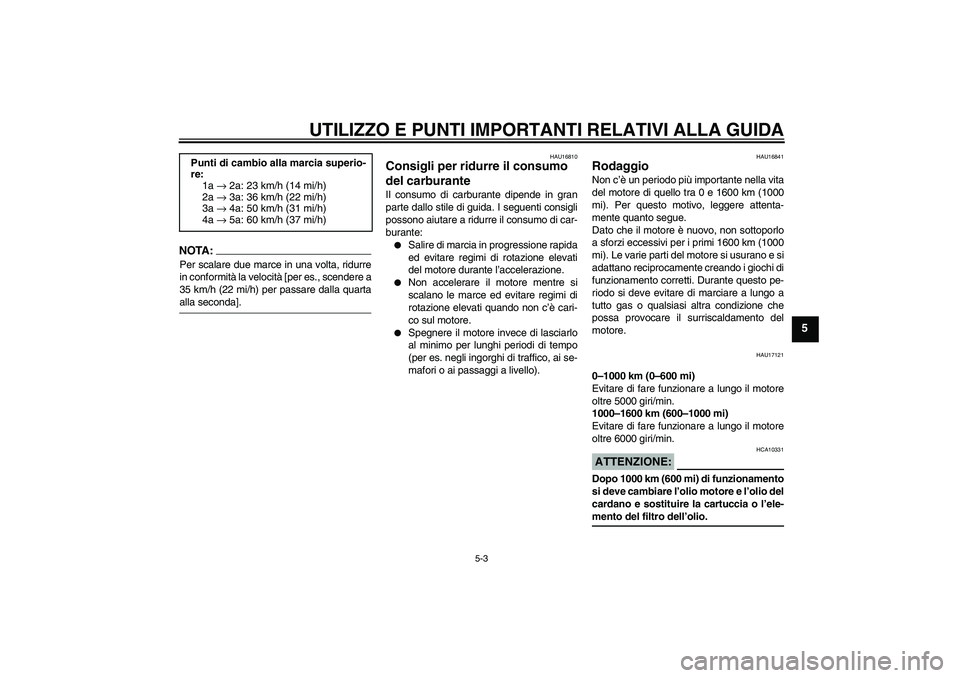 YAMAHA FJR1300A 2004  Manuale duso (in Italian) UTILIZZO E PUNTI IMPORTANTI RELATIVI ALLA GUIDA
5-3
5
NOTA:Per scalare due marce in una volta, ridurre
in conformità la velocità [per es., scendere a
35 km/h (22 mi/h) per passare dalla quartaalla s
