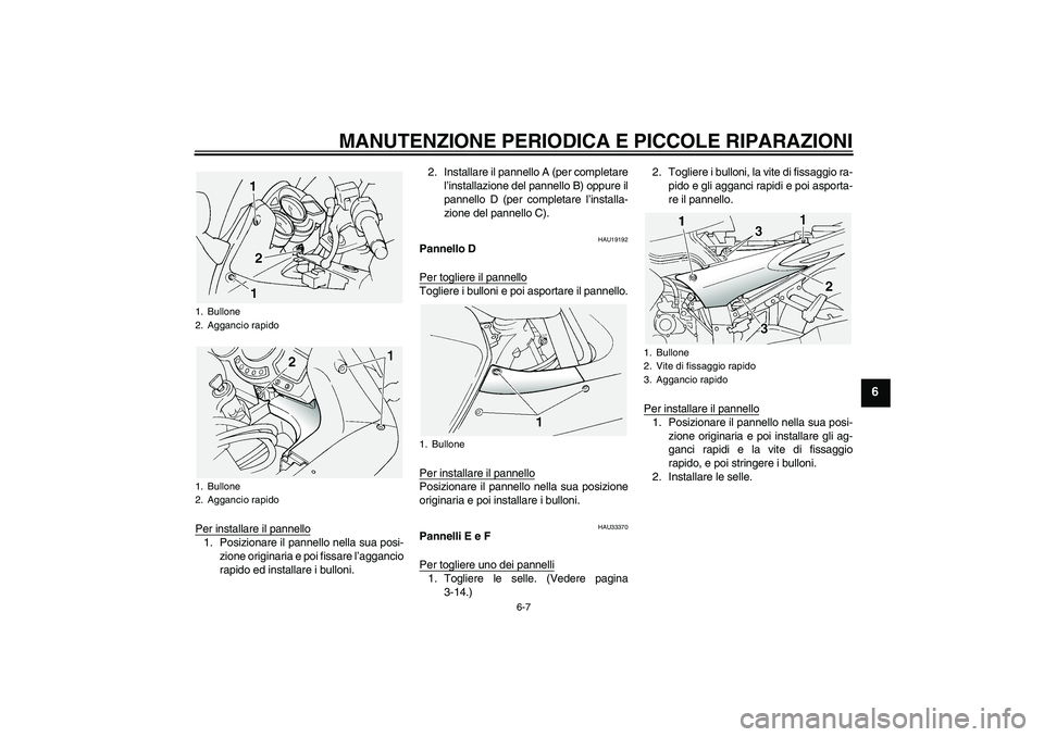 YAMAHA FJR1300A 2004  Manuale duso (in Italian) MANUTENZIONE PERIODICA E PICCOLE RIPARAZIONI
6-7
6
Per installare il pannello1. Posizionare il pannello nella sua posi-
zione originaria e poi fissare l’aggancio
rapido ed installare i bulloni.2. In