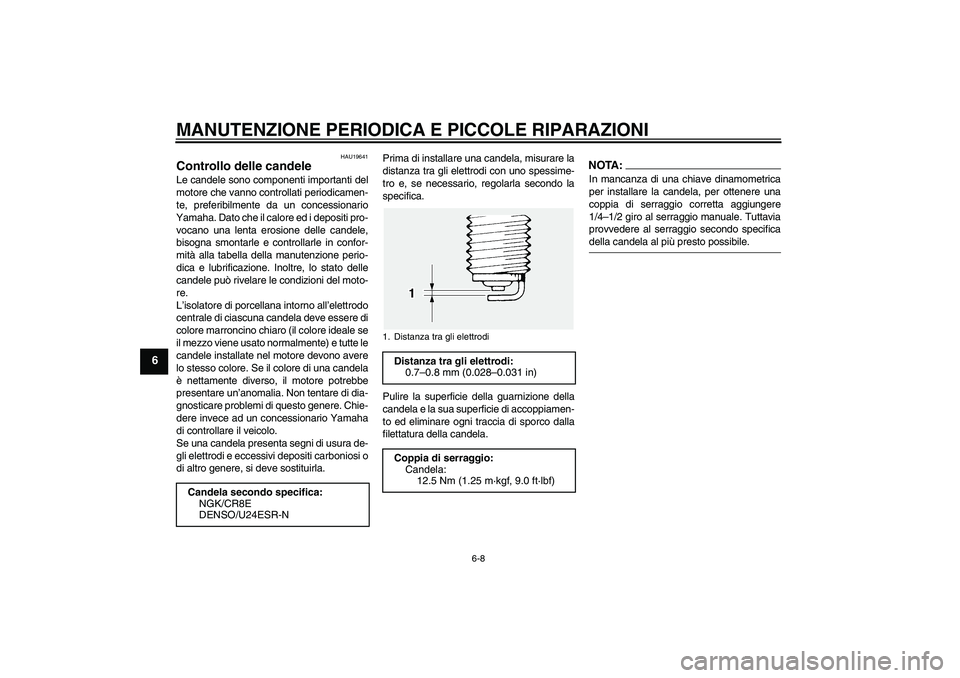 YAMAHA FJR1300A 2004  Manuale duso (in Italian) MANUTENZIONE PERIODICA E PICCOLE RIPARAZIONI
6-8
6
HAU19641
Controllo delle candele Le candele sono componenti importanti del
motore che vanno controllati periodicamen-
te, preferibilmente da un conce