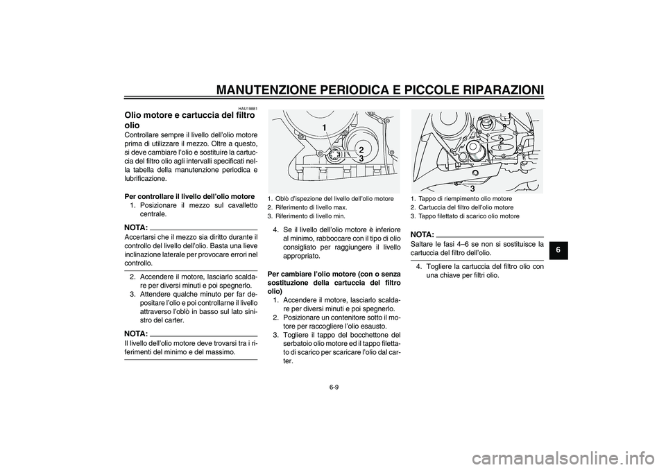 YAMAHA FJR1300A 2004  Manuale duso (in Italian) MANUTENZIONE PERIODICA E PICCOLE RIPARAZIONI
6-9
6
HAU19881
Olio motore e cartuccia del filtro 
olio Controllare sempre il livello dell’olio motore
prima di utilizzare il mezzo. Oltre a questo,
si d