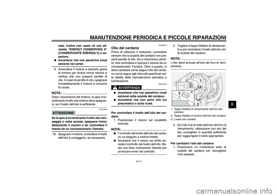 YAMAHA FJR1300A 2004  Manuale duso (in Italian) MANUTENZIONE PERIODICA E PICCOLE RIPARAZIONI
6-11
6
cata. Inoltre non usare oli con eti-
chetta “ENERGY CONSERVING II”
(CONSERVANTE ENERGIA II) o su-
periore.

Accertarsi che non penetrino corpie