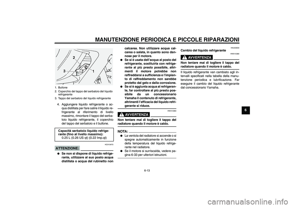 YAMAHA FJR1300A 2004  Manuale duso (in Italian) MANUTENZIONE PERIODICA E PICCOLE RIPARAZIONI
6-13
6
4. Aggiungere liquido refrigerante o ac-
qua distillata per fare salire il liquido re-
frigerante al riferimento di livello
massimo, rimontare il ta