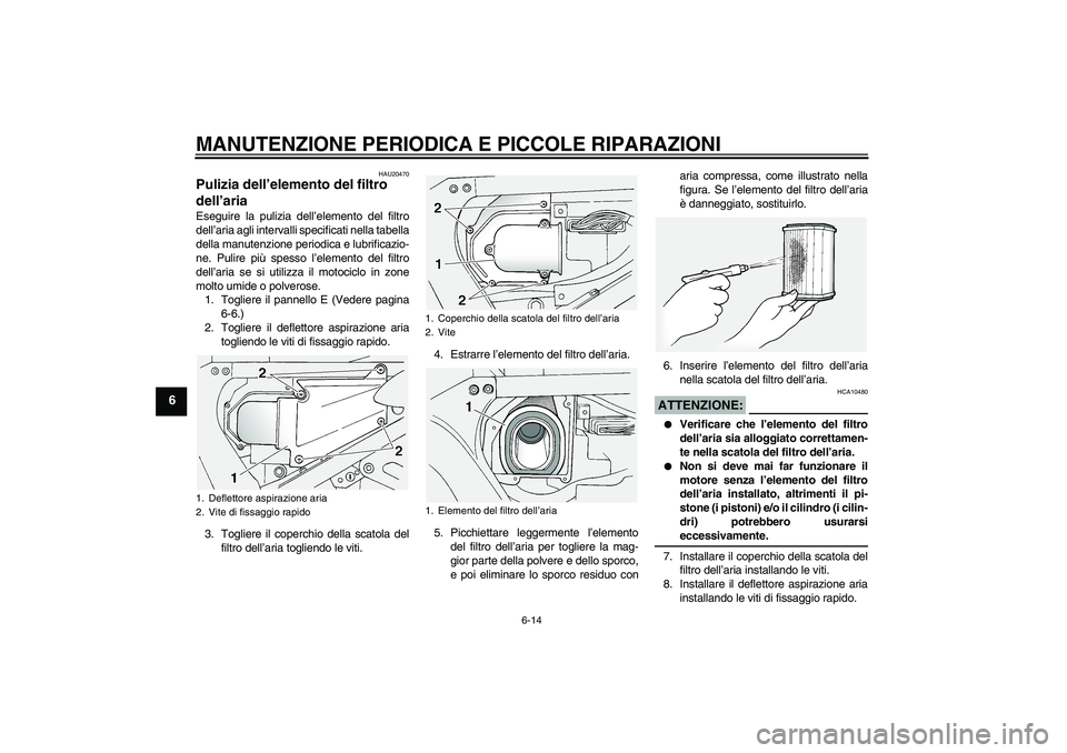 YAMAHA FJR1300A 2004  Manuale duso (in Italian) MANUTENZIONE PERIODICA E PICCOLE RIPARAZIONI
6-14
6
HAU20470
Pulizia dell’elemento del filtro 
dell’aria Eseguire la pulizia dell’elemento del filtro
dell’aria agli intervalli specificati nell