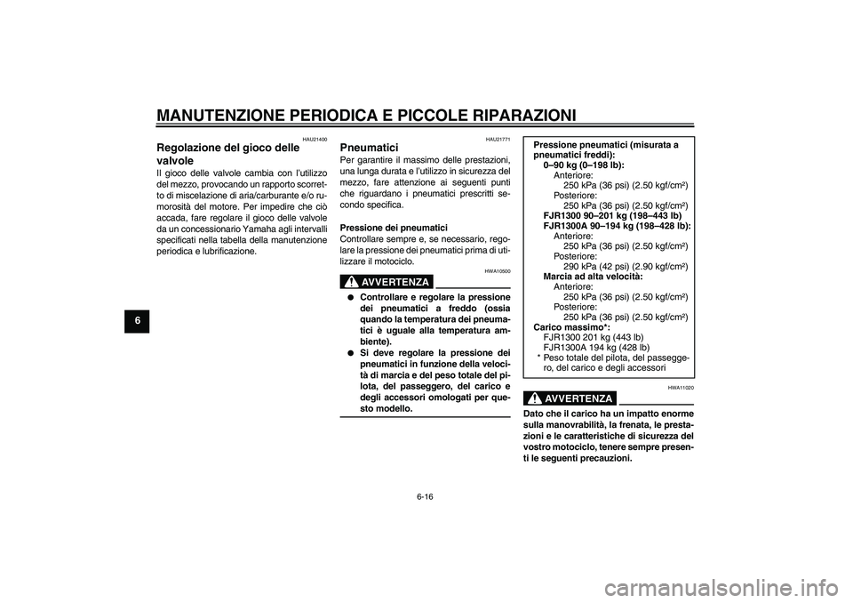 YAMAHA FJR1300A 2004  Manuale duso (in Italian) MANUTENZIONE PERIODICA E PICCOLE RIPARAZIONI
6-16
6
HAU21400
Regolazione del gioco delle 
valvole Il gioco delle valvole cambia con l’utilizzo
del mezzo, provocando un rapporto scorret-
to di miscel