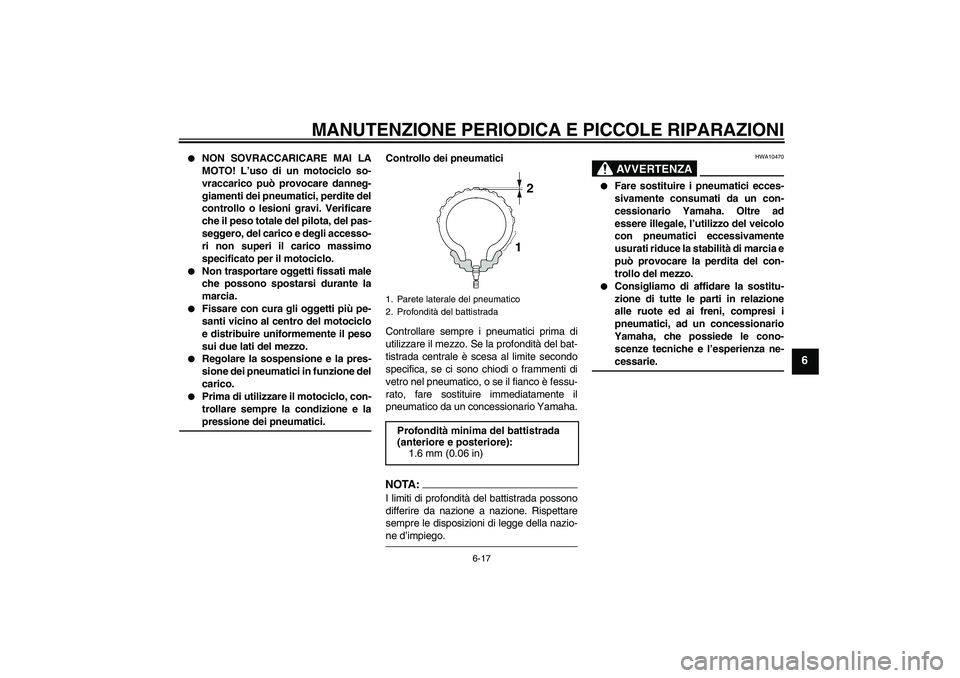 YAMAHA FJR1300A 2004  Manuale duso (in Italian) MANUTENZIONE PERIODICA E PICCOLE RIPARAZIONI
6-17
6

NON SOVRACCARICARE MAI LA
MOTO! L’uso di un motociclo so-
vraccarico può provocare danneg-
giamenti dei pneumatici, perdite del
controllo o les
