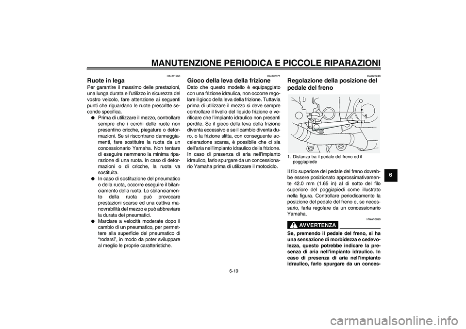 YAMAHA FJR1300A 2004  Manuale duso (in Italian) MANUTENZIONE PERIODICA E PICCOLE RIPARAZIONI
6-19
6
HAU21960
Ruote in lega Per garantire il massimo delle prestazioni,
una lunga durata e l’utilizzo in sicurezza del
vostro veicolo, fare attenzione 
