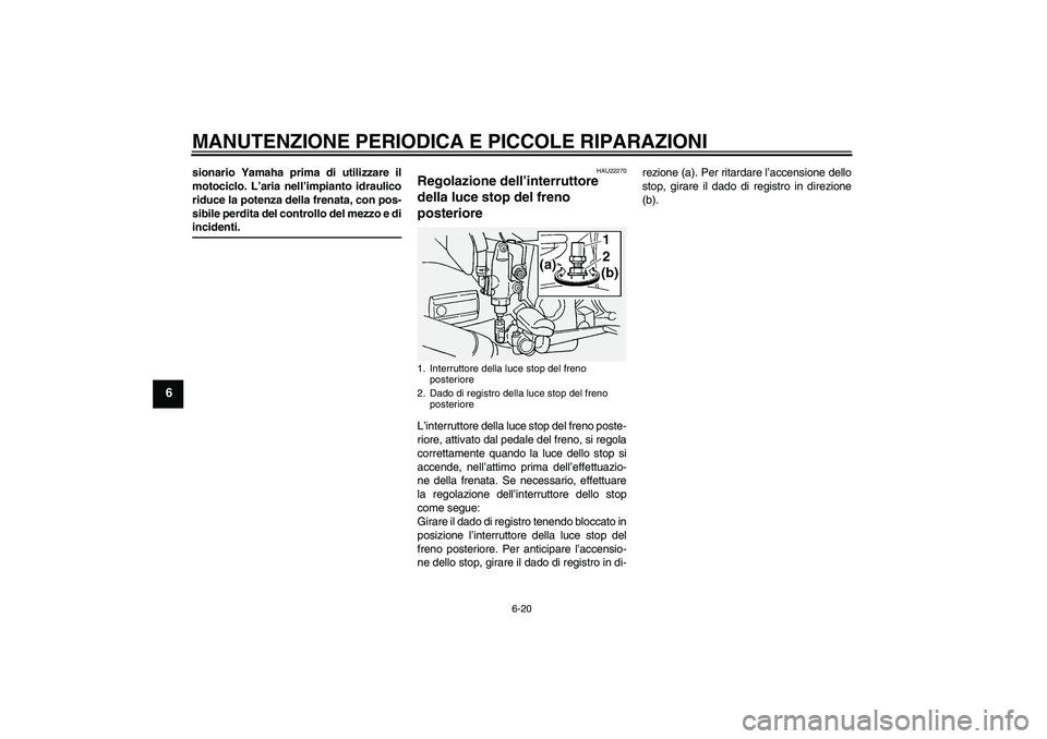 YAMAHA FJR1300A 2004  Manuale duso (in Italian) MANUTENZIONE PERIODICA E PICCOLE RIPARAZIONI
6-20
6
sionario Yamaha prima di utilizzare il
motociclo. L’aria nell’impianto idraulico
riduce la potenza della frenata, con pos-
sibile perdita del co