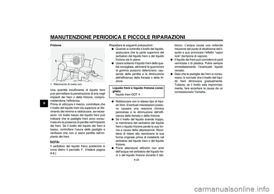 YAMAHA FJR1300A 2004  Manuale duso (in Italian) MANUTENZIONE PERIODICA E PICCOLE RIPARAZIONI
6-22
6
Frizione
Una quantità insufficiente di liquido freni
può permettere la penetrazione di aria negli
impianti dei freni o della frizione, compro-
met