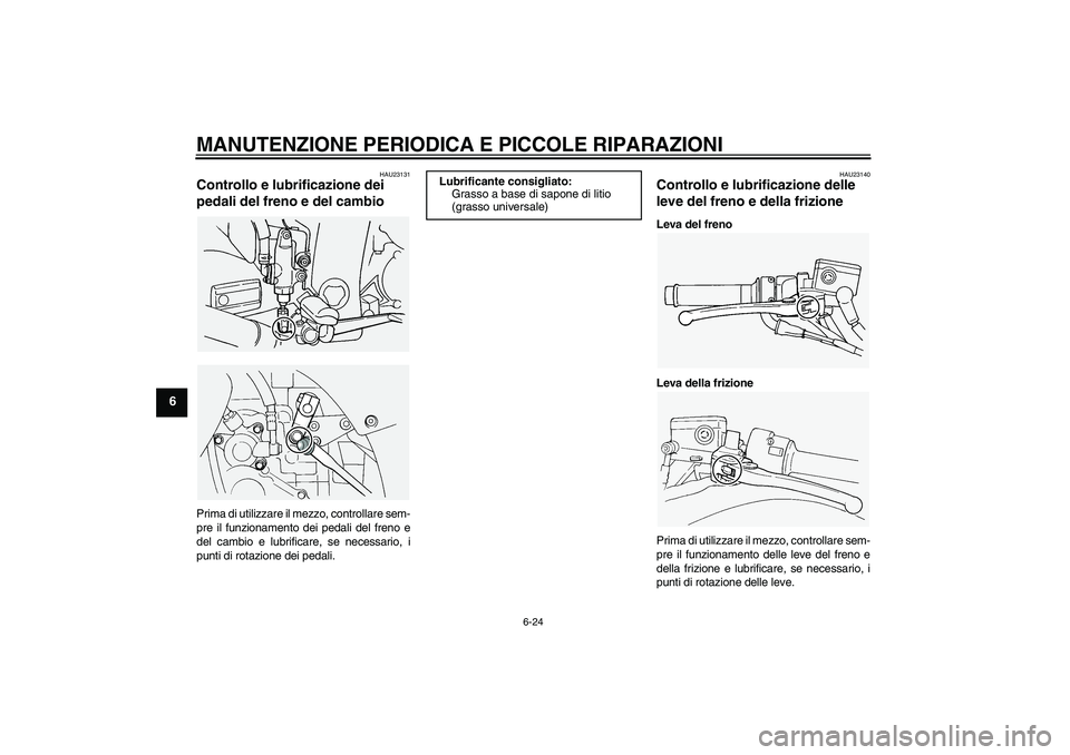 YAMAHA FJR1300A 2004  Manuale duso (in Italian) MANUTENZIONE PERIODICA E PICCOLE RIPARAZIONI
6-24
6
HAU23131
Controllo e lubrificazione dei 
pedali del freno e del cambio Prima di utilizzare il mezzo, controllare sem-
pre il funzionamento dei pedal