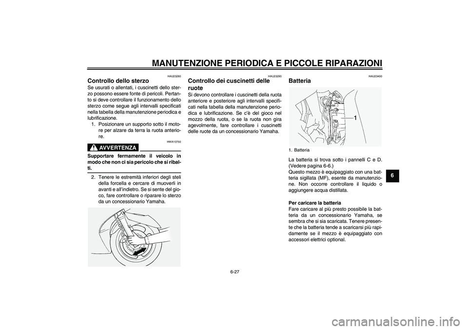 YAMAHA FJR1300A 2004  Manuale duso (in Italian) MANUTENZIONE PERIODICA E PICCOLE RIPARAZIONI
6-27
6
HAU23280
Controllo dello sterzo Se usurati o allentati, i cuscinetti dello ster-
zo possono essere fonte di pericoli. Pertan-
to si deve controllare