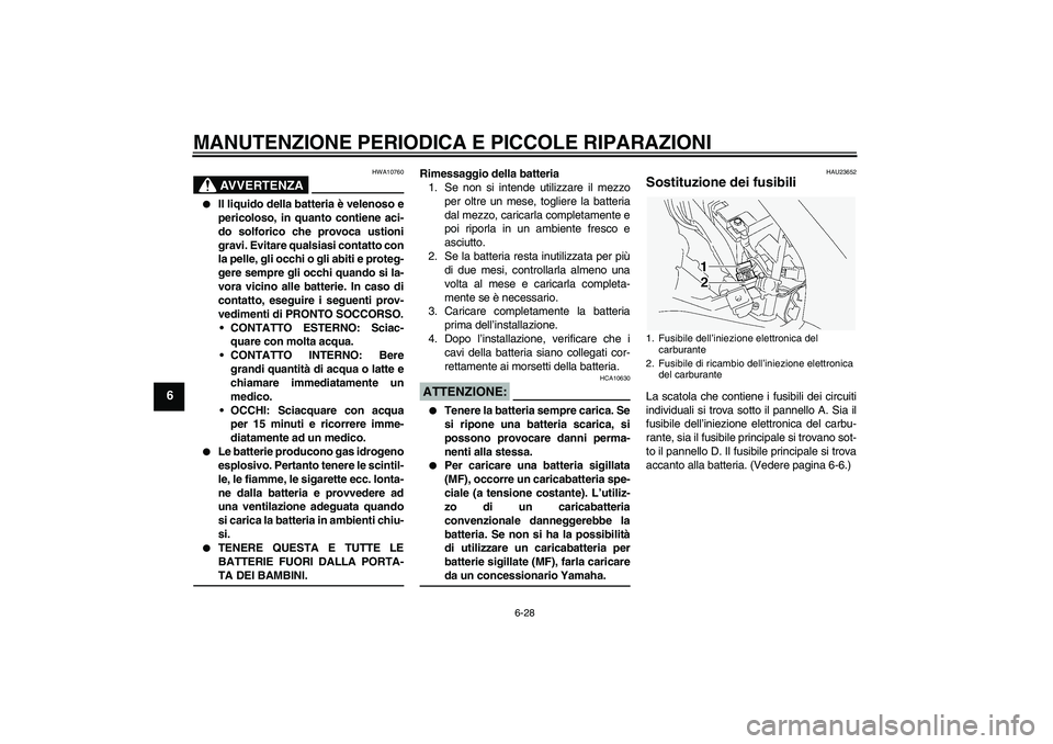 YAMAHA FJR1300A 2004  Manuale duso (in Italian) MANUTENZIONE PERIODICA E PICCOLE RIPARAZIONI
6-28
6
AVVERTENZA
HWA10760

Il liquido della batteria è velenoso e
pericoloso, in quanto contiene aci-
do solforico che provoca ustioni
gravi. Evitare qu