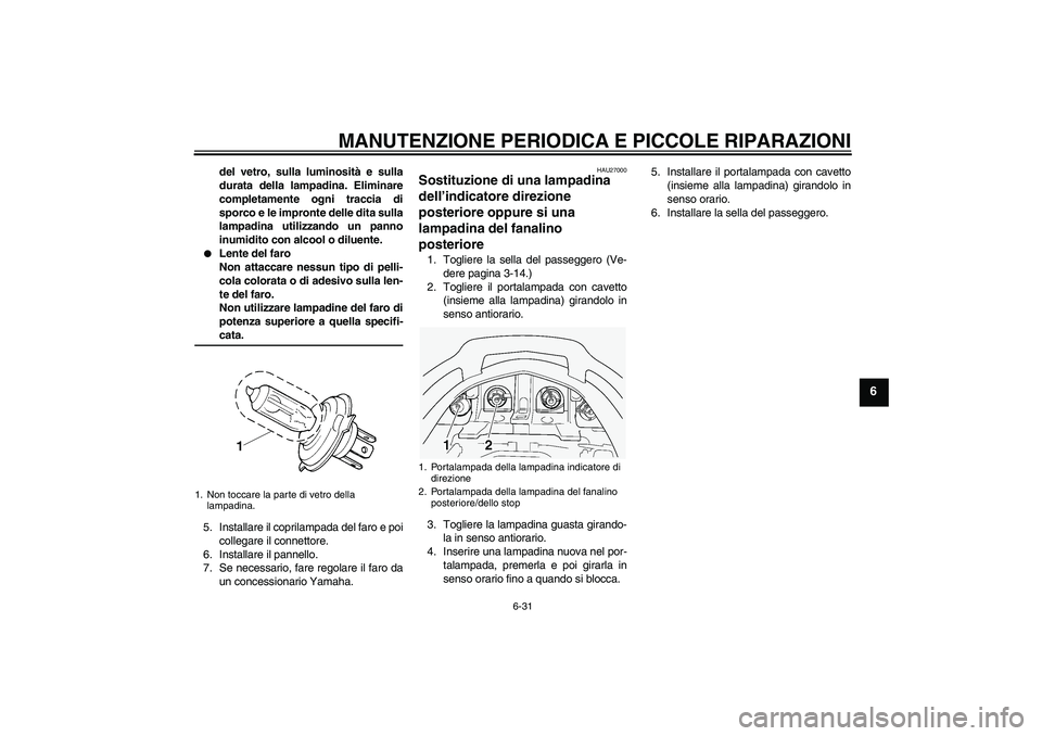 YAMAHA FJR1300A 2004  Manuale duso (in Italian) MANUTENZIONE PERIODICA E PICCOLE RIPARAZIONI
6-31
6
del vetro, sulla luminosità e sulla
durata della lampadina. Eliminare
completamente ogni traccia di
sporco e le impronte delle dita sulla
lampadina