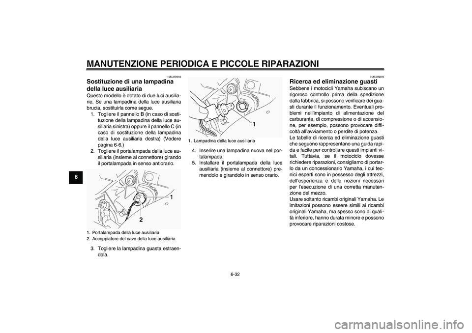 YAMAHA FJR1300A 2004  Manuale duso (in Italian) MANUTENZIONE PERIODICA E PICCOLE RIPARAZIONI
6-32
6
HAU27010
Sostituzione di una lampadina 
della luce ausiliaria Questo modello è dotato di due luci ausilia-
rie. Se una lampadina della luce ausilia