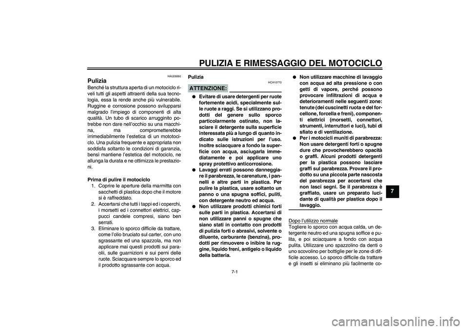 YAMAHA FJR1300A 2004  Manuale duso (in Italian) PULIZIA E RIMESSAGGIO DEL MOTOCICLO
7-1
7
HAU26060
Pulizia Benché la struttura aperta di un motociclo ri-
veli tutti gli aspetti attraenti della sua tecno-
logia, essa la rende anche più vulnerabile