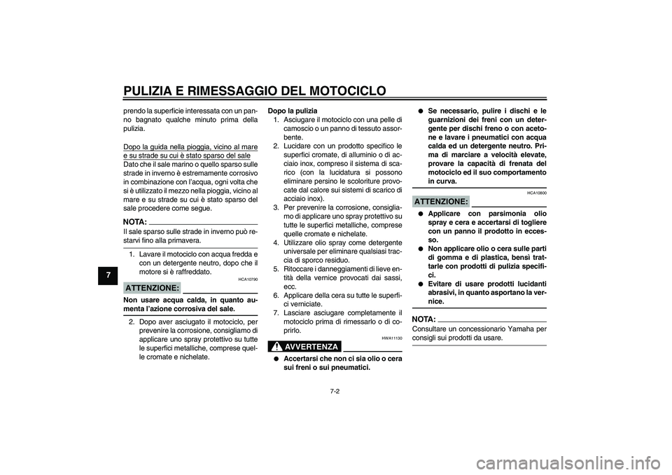 YAMAHA FJR1300A 2004  Manuale duso (in Italian) PULIZIA E RIMESSAGGIO DEL MOTOCICLO
7-2
7
prendo la superficie interessata con un pan-
no bagnato qualche minuto prima della
pulizia.
Dopo la guida nella pioggia, vicino al maree su strade su cui è s
