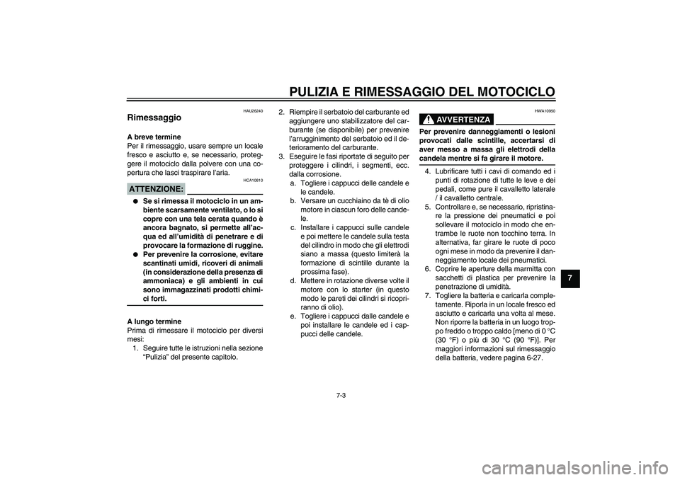 YAMAHA FJR1300A 2004  Manuale duso (in Italian) PULIZIA E RIMESSAGGIO DEL MOTOCICLO
7-3
7
HAU26240
Rimessaggio A breve termine
Per il rimessaggio, usare sempre un locale
fresco e asciutto e, se necessario, proteg-
gere il motociclo dalla polvere co