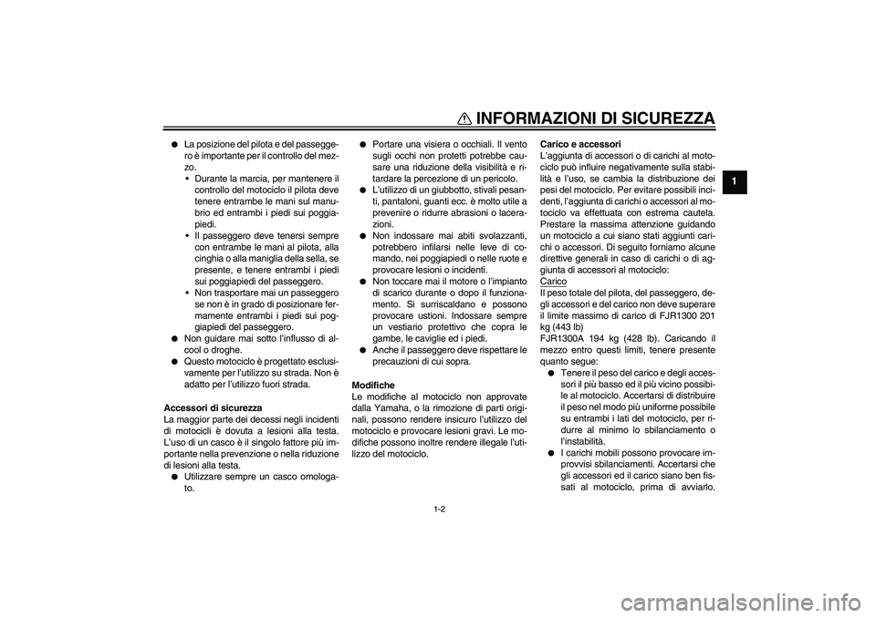 YAMAHA FJR1300A 2004  Manuale duso (in Italian) INFORMAZIONI DI SICUREZZA
1-2
1

La posizione del pilota e del passegge-
ro è importante per il controllo del mez-
zo.
Durante la marcia, per mantenere il
controllo del motociclo il pilota deve
ten