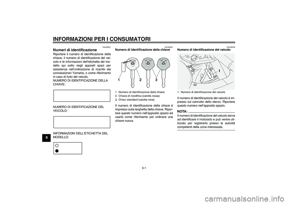 YAMAHA FJR1300A 2004  Manuale duso (in Italian) INFORMAZIONI PER I CONSUMATORI
9-1
9
HAU26351
Numeri di identificazione Riportare il numero di identificazione della
chiave, il numero di identificazione del vei-
colo e le informazioni dell’etichet