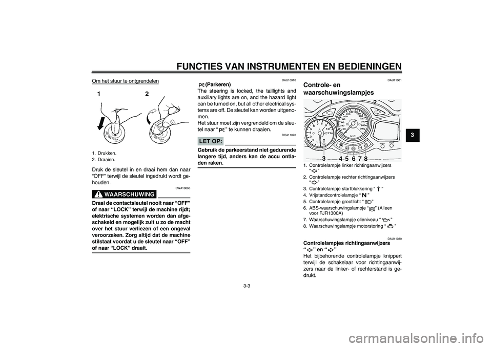 YAMAHA FJR1300A 2004  Instructieboekje (in Dutch) FUNCTIES VAN INSTRUMENTEN EN BEDIENINGEN
3-3
3
Om het stuur te ontgrendelenDruk de sleutel in en draai hem dan naar
“OFF” terwijl de sleutel ingedrukt wordt ge-
houden.
WAARSCHUWING
DWA10060
Draai