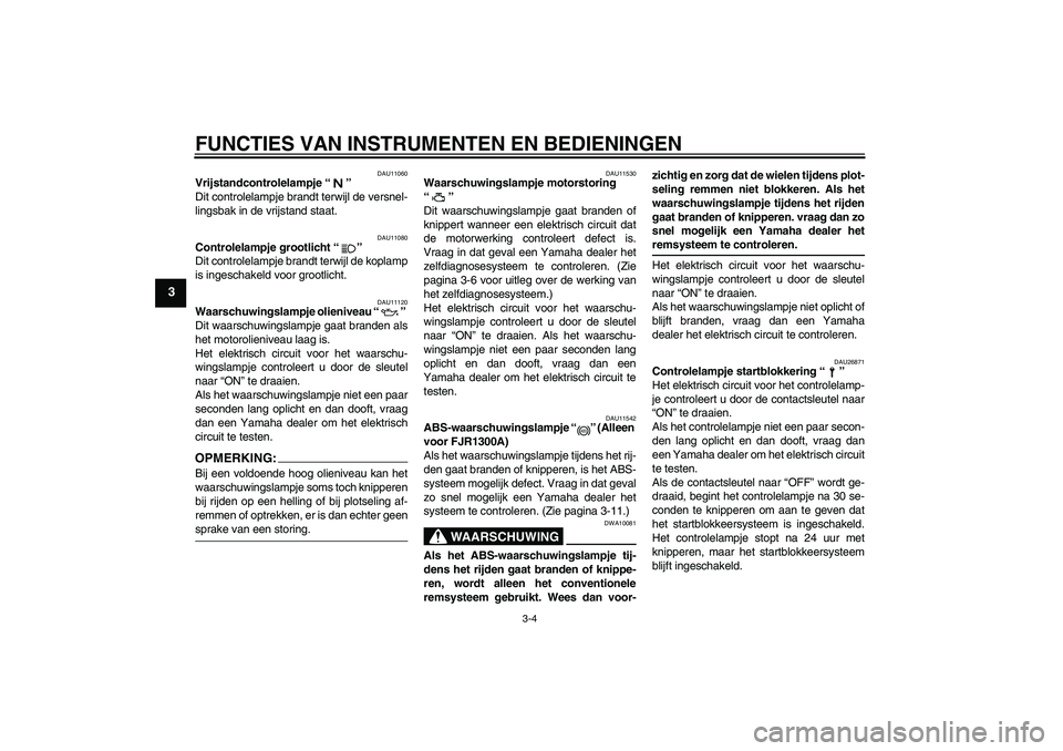 YAMAHA FJR1300A 2004  Instructieboekje (in Dutch) FUNCTIES VAN INSTRUMENTEN EN BEDIENINGEN
3-4
3
DAU11060
Vrijstandcontrolelampje “” 
Dit controlelampje brandt terwijl de versnel-
lingsbak in de vrijstand staat.
DAU11080
Controlelampje grootlicht