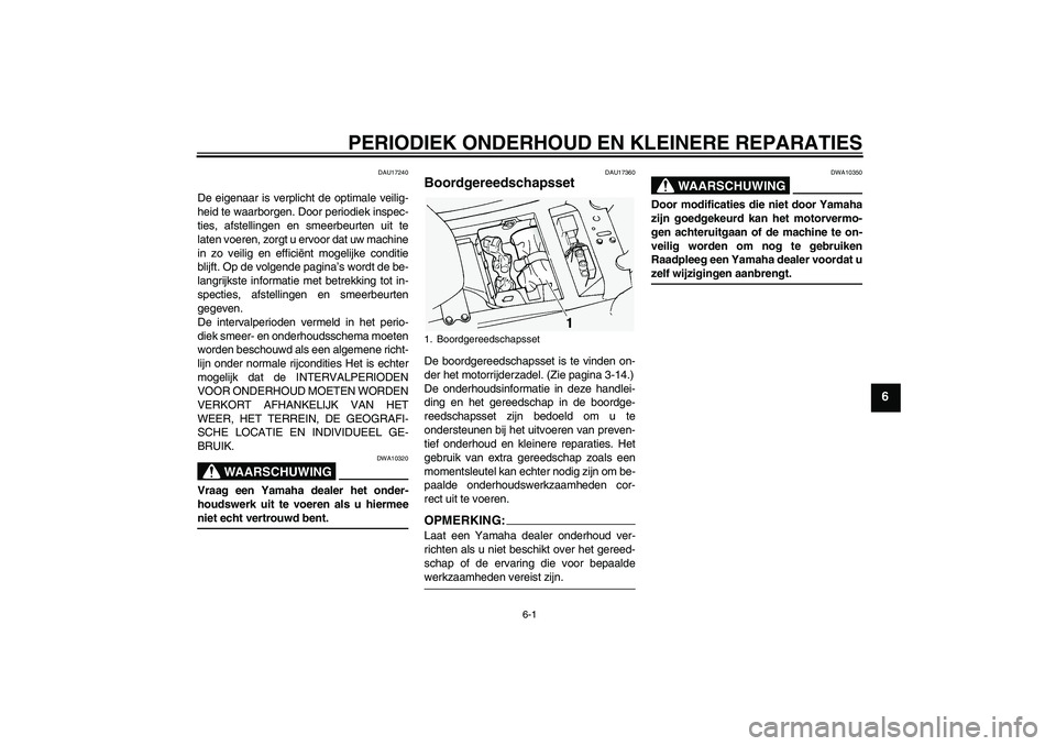 YAMAHA FJR1300A 2004  Instructieboekje (in Dutch) PERIODIEK ONDERHOUD EN KLEINERE REPARATIES
6-1
6
DAU17240
De eigenaar is verplicht de optimale veilig-
heid te waarborgen. Door periodiek inspec-
ties, afstellingen en smeerbeurten uit te
laten voeren